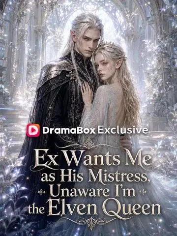 Ex Wants Me as His Mistress, Unaware I'm the Elven Queen