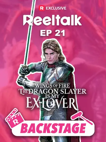 ReelTalk EP21-Backstage: Wings of Fire The Dragon Slayer is My Ex-Lover